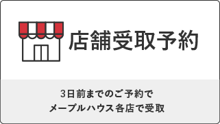 店舗受取予約 3日前までのご予約でメープルハウス各店で受取