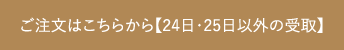 ご注文はこちらから【24日〜25日以外の受取】