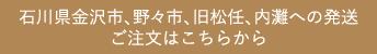 石川県金沢市、野々市、旧松任、内灘への発送ご注文はこちらから